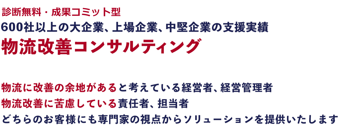 診断無料・成果コミット型 600社以上の大企業、上場企業、中堅企業の支援実績 物流改善コンサルティング
