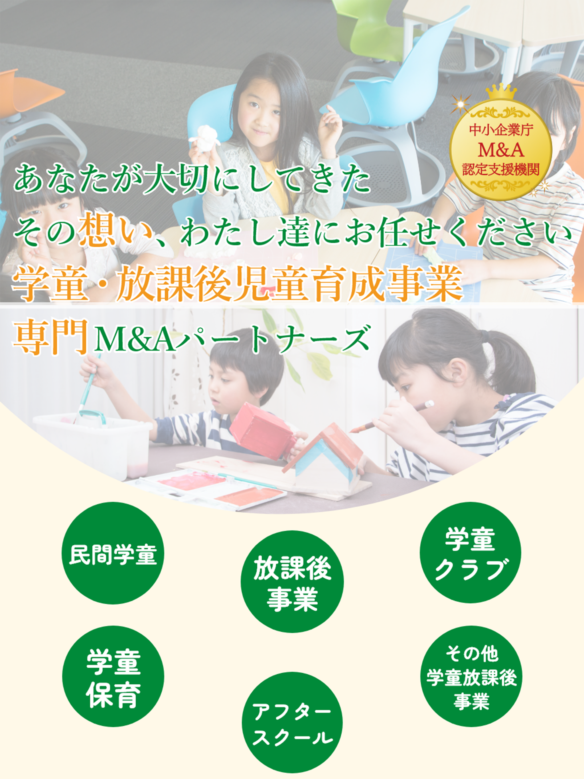 あなたが大切にしてきたその想い、わたし達にお任せください。学童・放課後児童育成事業専門M&Aパートナーズ　中小企業庁M&A認定支援機関、民間学童、アフタースクール、学童保育、学童クラブ、放課後事業等の様々な教室の譲渡・譲受、売買に対応